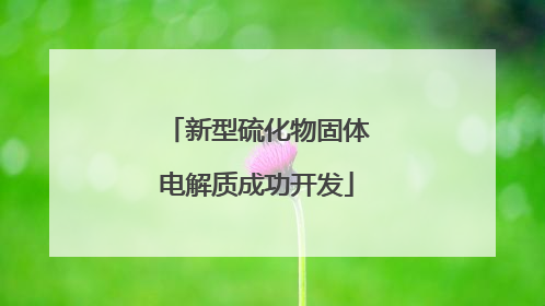 新型硫化物固体电解质成功开发