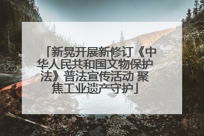 新晃开展新修订《中华人民共和国文物保护法》普法宣传活动 聚焦工业遗产守护