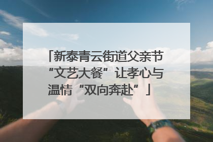 新泰青云街道父亲节“文艺大餐”让孝心与温情“双向奔赴”