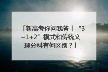 新高考你问我答丨“3+1+2”模式和传统文理分科有何区别？