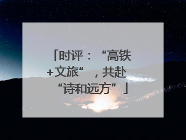 时评：“高铁+文旅”，共赴“诗和远方”