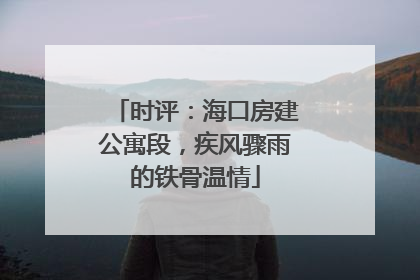 时评：海口房建公寓段，疾风骤雨的铁骨温情