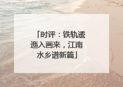 时评：铁轨逶迤入画来，江南水乡谱新篇