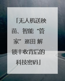 无人机送秧苗、智能“管家”巡田 解锁丰收背后的科技密码