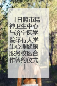 日照市精神卫生中心与济宁医学院举行大学生心理健康服务校医合作签约仪式