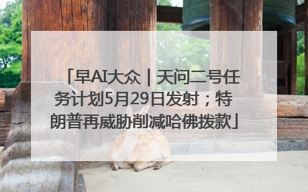 早AI大众｜天问二号任务计划5月29日发射；特朗普再威胁削减哈佛拨款