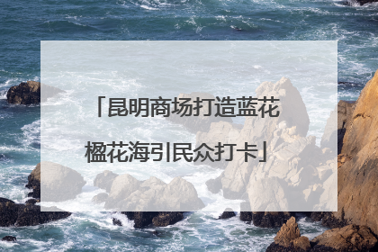 昆明商场打造蓝花楹花海引民众打卡