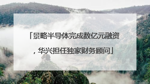 景略半导体完成数亿元融资，华兴担任独家财务顾问
