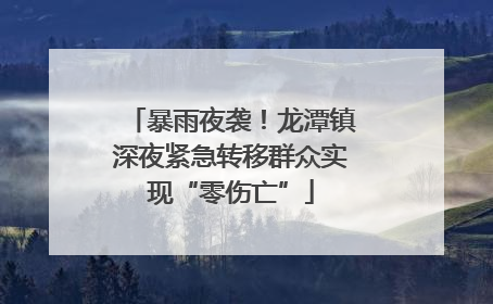 暴雨夜袭！龙潭镇深夜紧急转移群众实现“零伤亡”