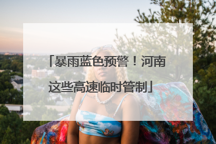 暴雨蓝色预警！河南这些高速临时管制