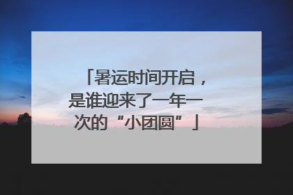 暑运时间开启，是谁迎来了一年一次的“小团圆”