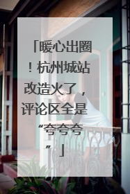 暖心出圈！杭州城站改造火了，评论区全是 “夸夸夸”
