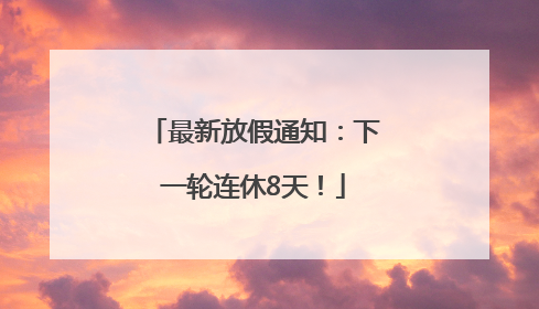 最新放假通知：下一轮连休8天！
