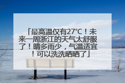最高温仅有27℃！未来一周浙江的天气太舒服了！晴多雨少，气温适宜！可以洗洗晒晒了