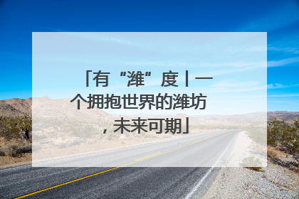有“潍”度丨一个拥抱世界的潍坊，未来可期