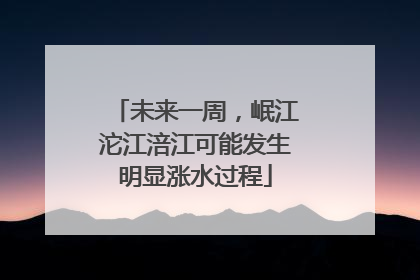 未来一周，岷江沱江涪江可能发生明显涨水过程