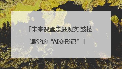 未来课堂走进现实 鼓楼课堂的“AI变形记”