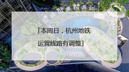 本周日，杭州地铁运营线路有调整