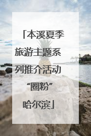 本溪夏季旅游主题系列推介活动“圈粉” 哈尔滨
