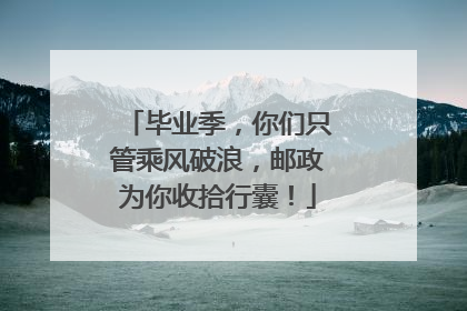 毕业季，你们只管乘风破浪，邮政为你收拾行囊！