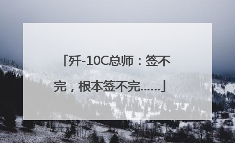 歼-10C总师：签不完，根本签不完……