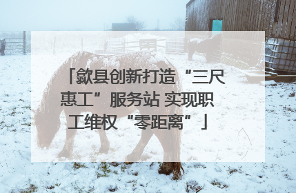 歙县创新打造“三尺惠工”服务站 实现职工维权“零距离”