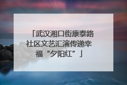 武汉湘口街康泰路社区文艺汇演传递幸福“夕阳红”