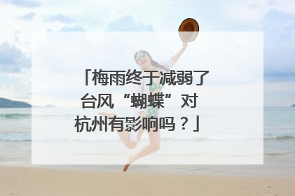 梅雨终于减弱了 台风“蝴蝶”对杭州有影响吗？