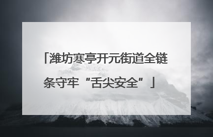 潍坊寒亭开元街道全链条守牢“舌尖安全”