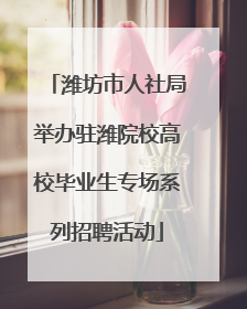 潍坊市人社局举办驻潍院校高校毕业生专场系列招聘活动