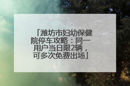 潍坊市妇幼保健院停车攻略：同一用户当日限2辆，可多次免费出场