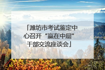 潍坊市考试鉴定中心召开“赢在中层”干部交流座谈会