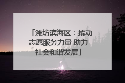 潍坊滨海区：撬动志愿服务力量 助力社会和谐发展