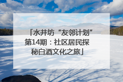 水井坊“友邻计划”第14期：社区居民探秘白酒文化之旅