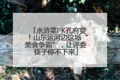 水浒菜PK孔府宴！山东运河边这场“美食争霸”，让评委筷子停不下来