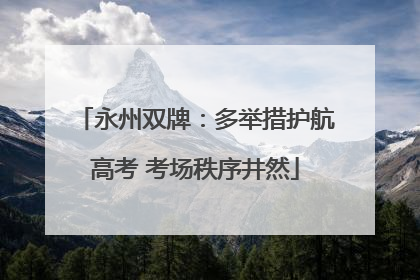 永州双牌：多举措护航高考 考场秩序井然