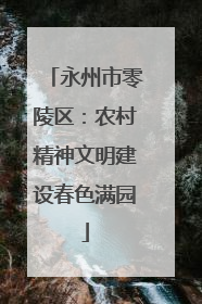 永州市零陵区：农村精神文明建设春色满园