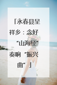 永春县呈祥乡：念好“山海经”奏响“振兴曲”