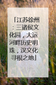 江苏徐州：三诸侯文化园，大运河畔历史明珠，汉文化寻根之地