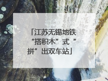 江苏无锡地铁“搭积木”式“拼”出双车站