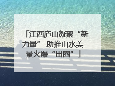 江西庐山凝聚“新力量” 助推山水美景火爆“出圈”