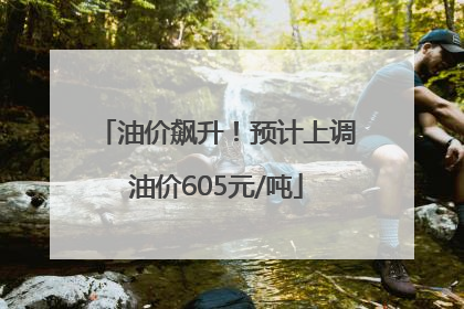 油价飙升！预计上调油价605元/吨
