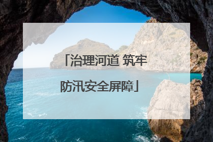 治理河道 筑牢防汛安全屏障