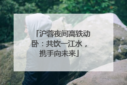 沪蓉夜间高铁动卧：共饮一江水，携手向未来
