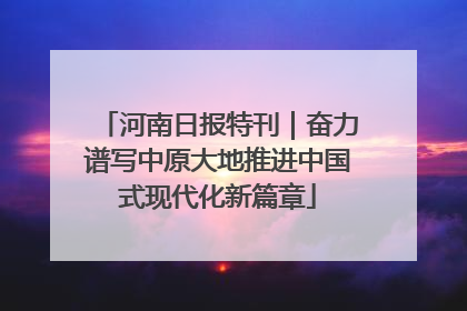 河南日报特刊｜奋力谱写中原大地推进中国式现代化新篇章