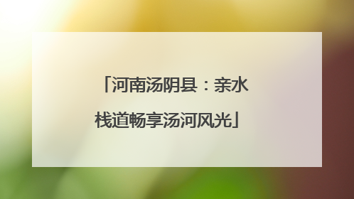 河南汤阴县：亲水栈道畅享汤河风光