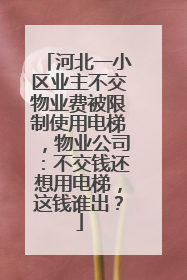 河北一小区业主不交物业费被限制使用电梯，物业公司：不交钱还想用电梯，这钱谁出？