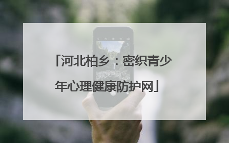 河北柏乡：密织青少年心理健康防护网