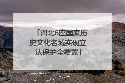 河北6座国家历史文化名城实现立法保护全覆盖