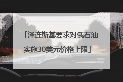 泽连斯基要求对俄石油实施30美元价格上限